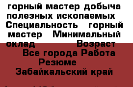 горный мастер добыча полезных ископаемых › Специальность ­ горный мастер › Минимальный оклад ­ 70 000 › Возраст ­ 33 - Все города Работа » Резюме   . Забайкальский край